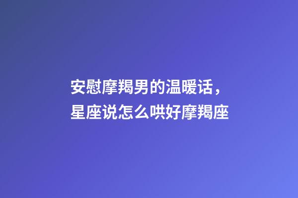 安慰摩羯男的温暖话，星座说怎么哄好摩羯座-第1张-观点-玄机派