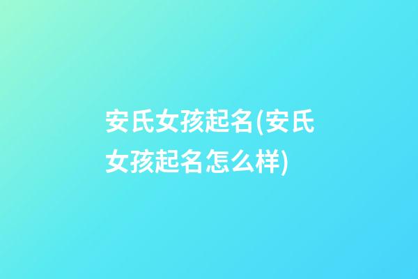 安氏女孩起名(安氏女孩起名怎么样)