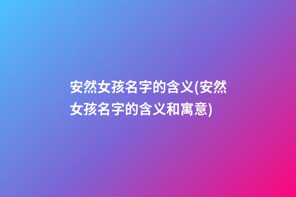 安然女孩名字的含义(安然女孩名字的含义和寓意)