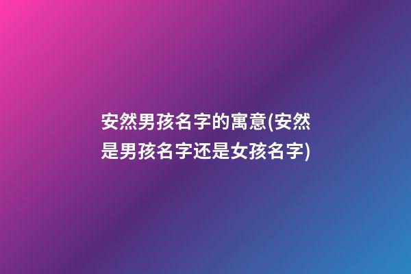 安然男孩名字的寓意(安然是男孩名字还是女孩名字)