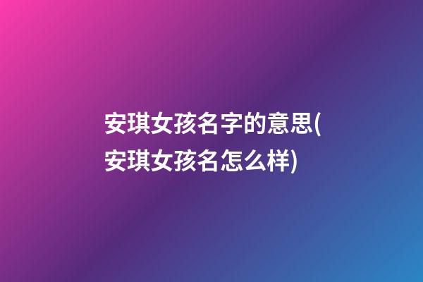 安琪女孩名字的意思(安琪女孩名怎么样)