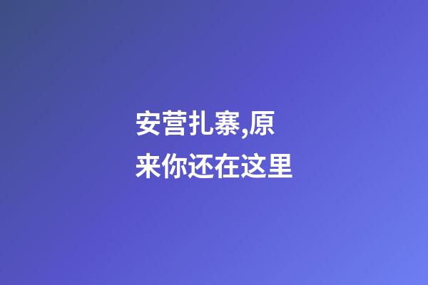 安营扎寨,原来你还在这里-第1张-观点-玄机派