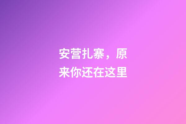 安营扎寨，原来你还在这里-第1张-观点-玄机派