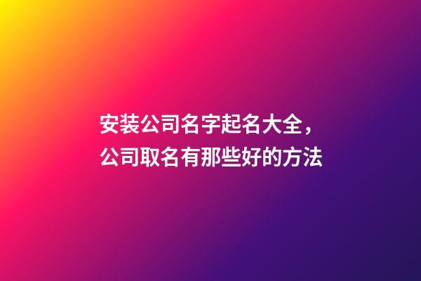 安装公司名字起名大全，公司取名有那些好的方法-第1张-公司起名-玄机派