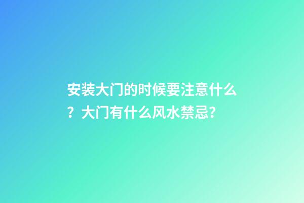 安装大门的时候要注意什么？大门有什么风水禁忌？