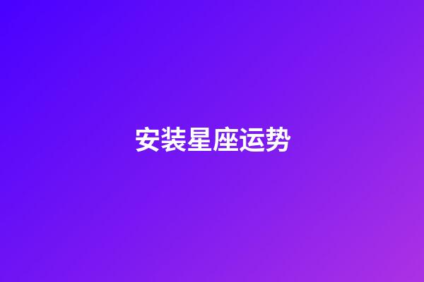 安装星座运势-第1张-星座运势-玄机派