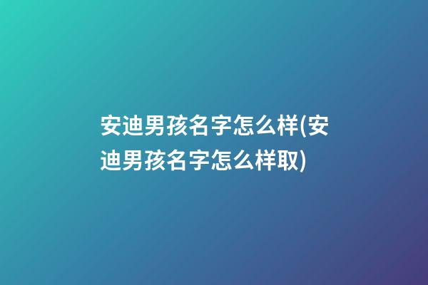 安迪男孩名字怎么样(安迪男孩名字怎么样取)