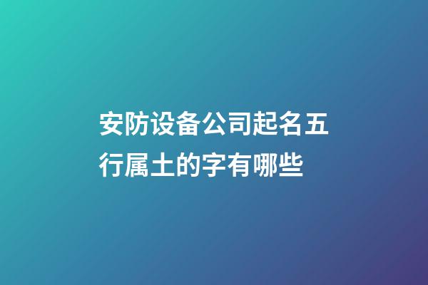 安防设备公司起名五行属土的字有哪些-第1张-公司起名-玄机派