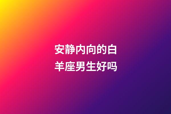 安静内向的白羊座男生好吗-第1张-星座运势-玄机派