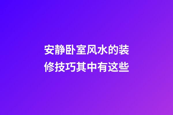 安静卧室风水的装修技巧其中有这些
