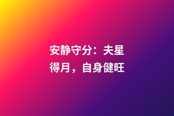 安静守分：夫星得月，自身健旺