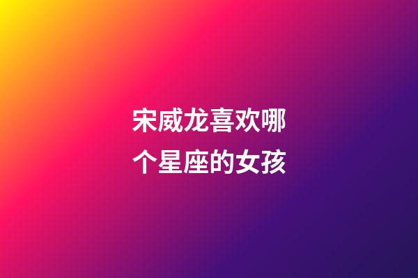 宋威龙喜欢哪个星座的女孩-第1张-星座运势-玄机派