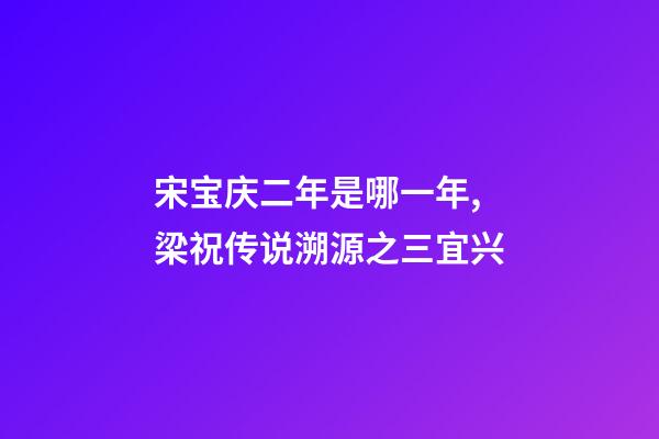 宋宝庆二年是哪一年,梁祝传说溯源之三宜兴-第1张-观点-玄机派