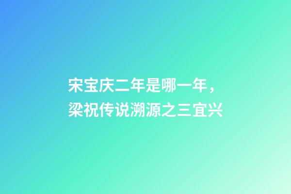 宋宝庆二年是哪一年，梁祝传说溯源之三宜兴-第1张-观点-玄机派