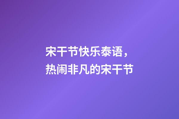 宋干节快乐泰语，热闹非凡的宋干节-第1张-观点-玄机派