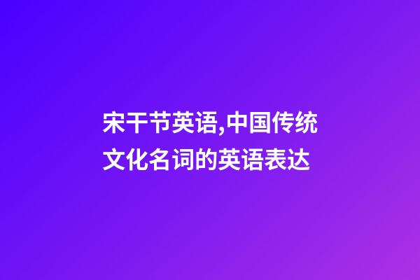 宋干节英语,中国传统文化名词的英语表达-第1张-观点-玄机派