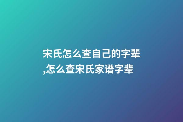 宋氏怎么查自己的字辈,怎么查宋氏家谱字辈