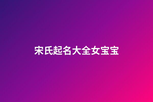宋氏起名大全女宝宝