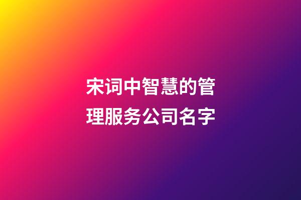 宋词中智慧的管理服务公司名字-第1张-公司起名-玄机派