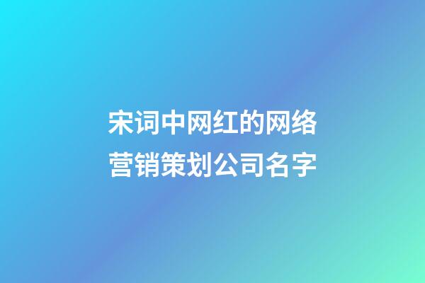 宋词中网红的网络营销策划公司名字-第1张-公司起名-玄机派