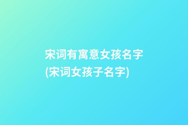 宋词有寓意女孩名字(宋词女孩子名字)