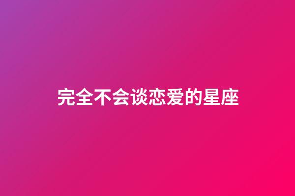 完全不会谈恋爱的星座-第1张-星座运势-玄机派