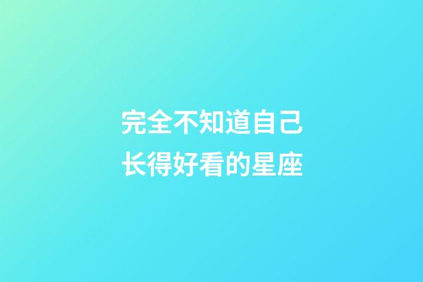 完全不知道自己长得好看的星座-第1张-星座运势-玄机派