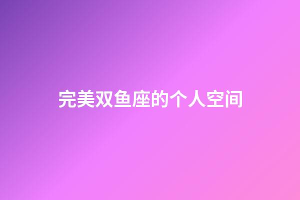 完美双鱼座的个人空间