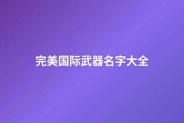 完美国际武器名字大全