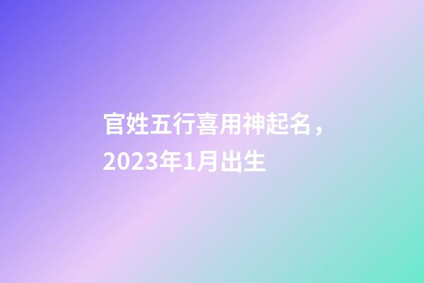 官姓五行喜用神起名，2023年1月出生