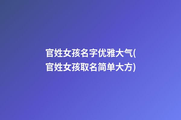 官姓女孩名字优雅大气(官姓女孩取名简单大方)