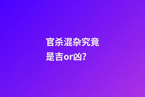 官杀混杂究竟是吉or凶？