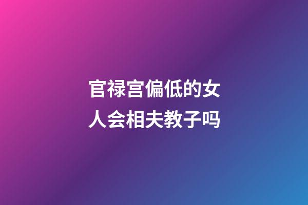 官禄宫偏低的女人会相夫教子吗