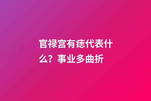 官禄宫有痣代表什么？事业多曲折