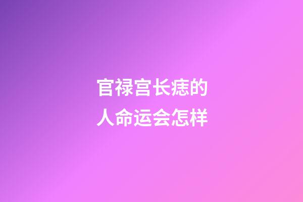 官禄宫长痣的人命运会怎样