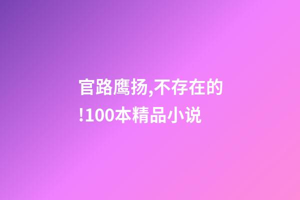 官路鹰扬,不存在的!100本精品小说-第1张-观点-玄机派