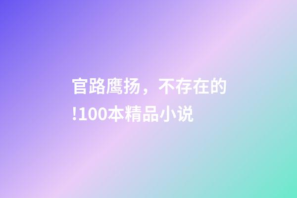 官路鹰扬，不存在的!100本精品小说-第1张-观点-玄机派