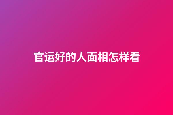 官运好的人面相怎样看