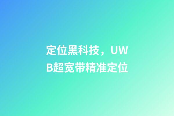 定位黑科技，UWB超宽带精准定位-第1张-观点-玄机派