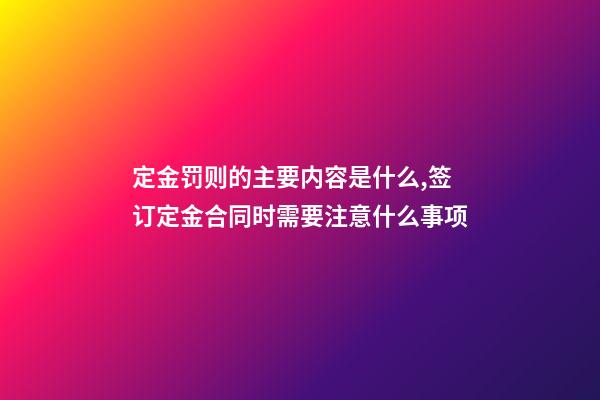 定金罚则的主要内容是什么,签订定金合同时需要注意什么事项-第1张-观点-玄机派