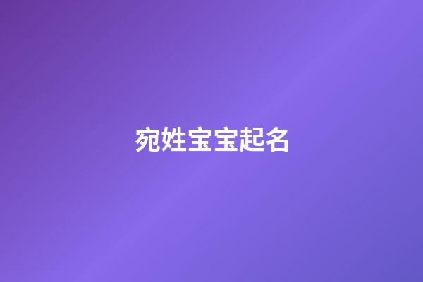 宛姓宝宝起名(姓宛好听的名字)-第1张-宝宝起名-玄机派
