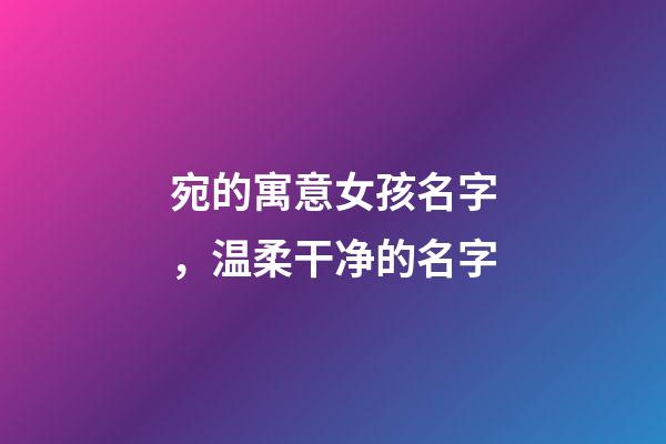 宛的寓意女孩名字，温柔干净的名字-第1张-观点-玄机派