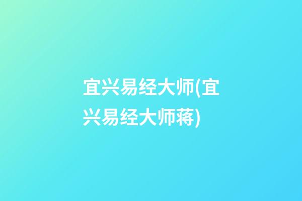 宜兴易经大师(宜兴易经大师蒋)