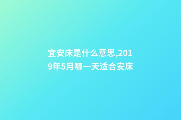 宜安床是什么意思,2019年5月哪一天适合安床-第1张-观点-玄机派
