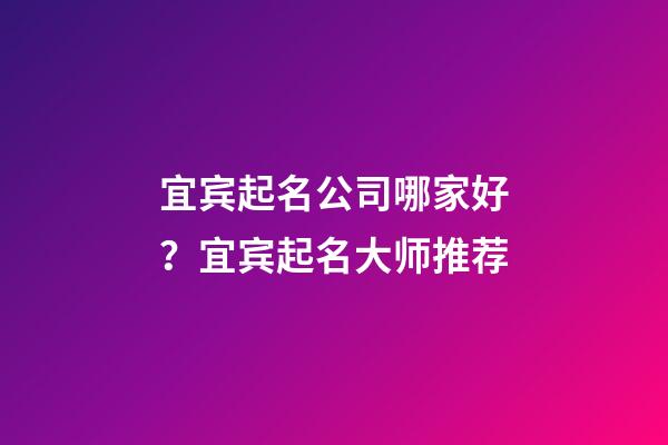 宜宾起名公司哪家好？宜宾起名大师推荐-第1张-公司起名-玄机派