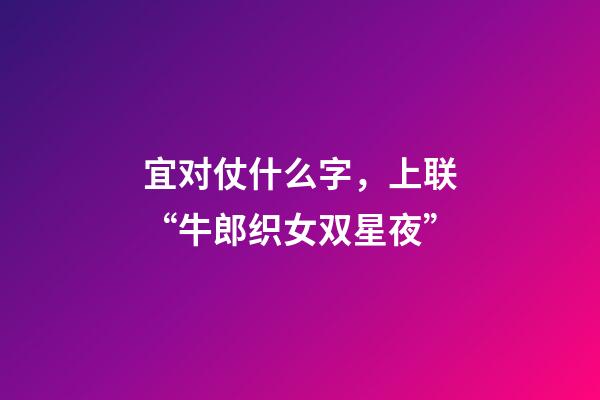 宜对仗什么字，上联“牛郎织女双星夜”-第1张-观点-玄机派