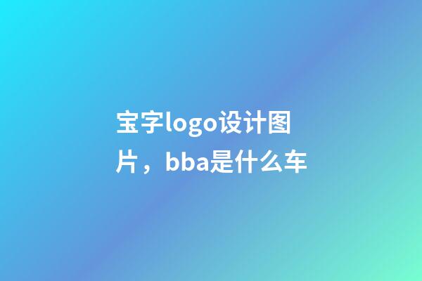 宝字logo设计图片，bba是什么车-第1张-观点-玄机派