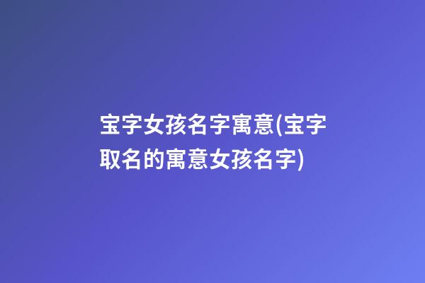 宝字女孩名字寓意(宝字取名的寓意女孩名字)