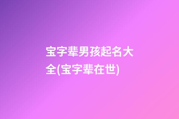 宝字辈男孩起名大全(宝字辈在世)