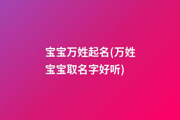 宝宝万姓起名(万姓宝宝取名字好听)